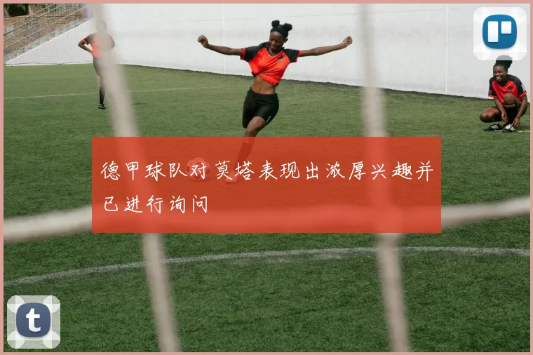 德甲球队对莫塔表现出浓厚兴趣并已进行询问