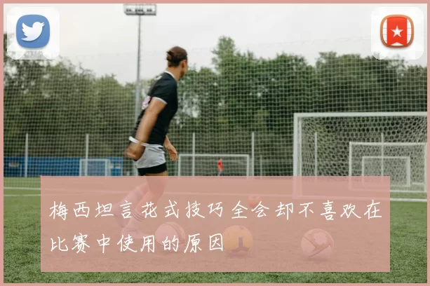 梅西坦言花式技巧全会却不喜欢在比赛中使用的原因