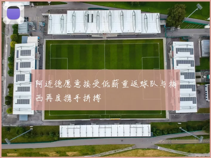 阿连德愿意接受低薪重返球队与梅西再度携手拼搏