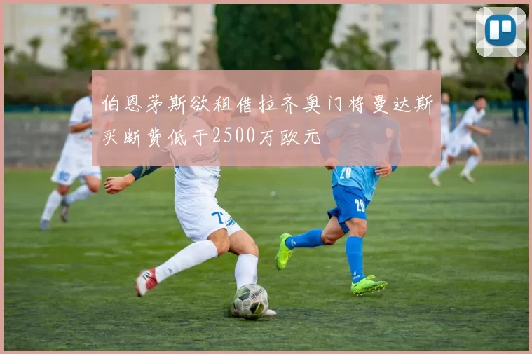 伯恩茅斯欲租借拉齐奥门将曼达斯买断费低于2500万欧元